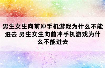 男生女生向前冲手机游戏为什么不能进去 男生女生向前冲手机游戏为什么不能进去